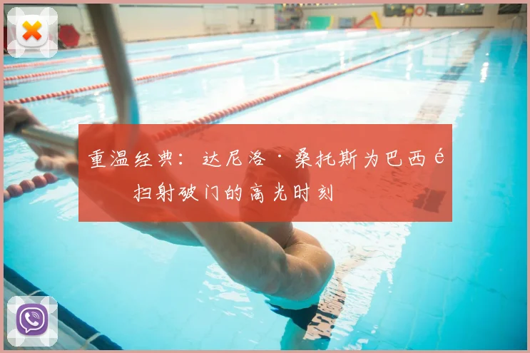 重温经典：达尼洛·桑托斯为巴西队扫射破门的高光时刻