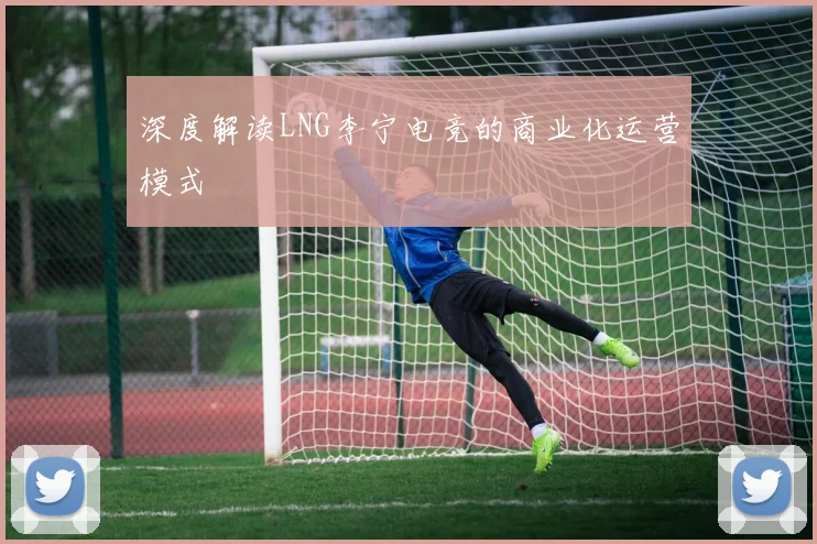 深度解读LNG李宁电竞的商业化运营模式