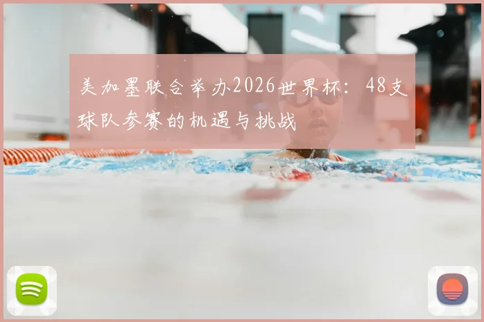 美加墨联合举办2026世界杯:48支球队参赛的机遇与挑战