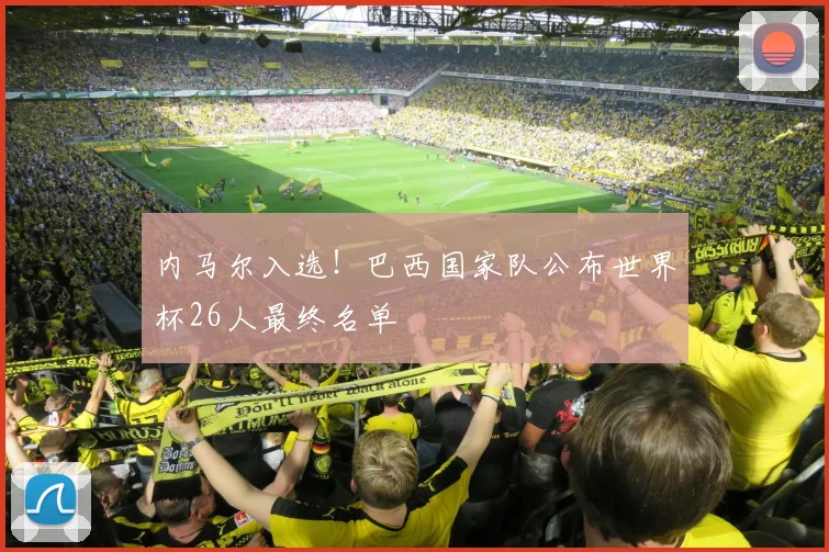 内马尔入选！巴西国家队公布世界杯26人最终名单